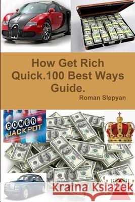 How Get Rich Quick.100 Best Ways Guide. Roman Slepyan 9781365571381 Lulu.com - książka