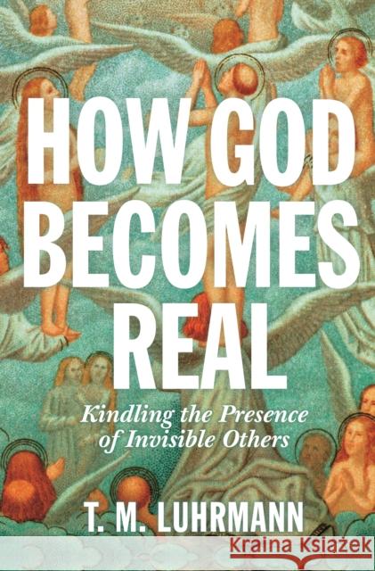 How God Becomes Real: Kindling the Presence of Invisible Others Luhrmann, T. M. 9780691234441 Princeton University Press - książka