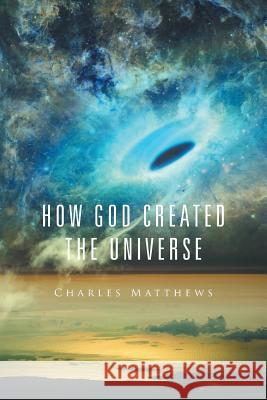 How God Created the Universe Charles Matthews 9781524536916 Xlibris - książka