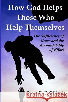 How God Helps Those Who Help Themselves: The Sufficiency of Grace and The Accountability of Effort Gillard, Grant F. C. 9781497541238 Createspace - książka