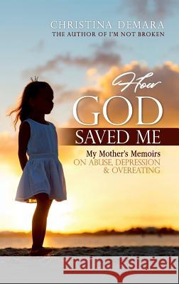 How God Saved Me: My Mother's Memoirs on Abuse, Depression & Overeating Christina Demara 9781947442146 Demara-Kirby & Associates, LLC - książka