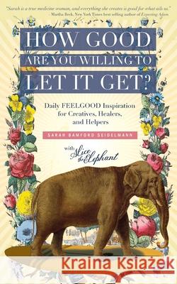 How Good Are You Willing to Let It Get?: Daily FEELGOOD Inspiration for Creatives, Healers, and Helpers Sarah Bamford Seidelmann 9780986069208 Sarah Seidelmann LLC - książka