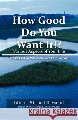 How Good Do You Want It?: Developing Positive Mindsets for Every Day in Every Way Raymond, Edward Michael 9781426967849 Trafford Publishing - książka