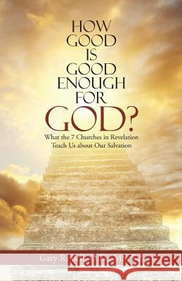 How Good Is Good Enough for God?: What the 7 Churches in Revelation Teach Us About Our Salvation Gary R Bell 9781512799323 WestBow Press - książka