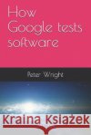 How Google Tests Software Peter Wright 9781728743653 Independently Published