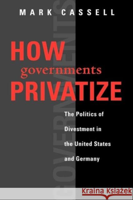 How Governments Privatize: The Politics of Divestment in the United States and Germany Cassell, Mark 9781589010086 Georgetown University Press - książka