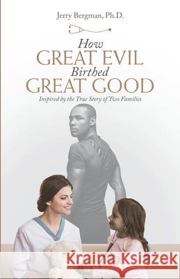 How Great Evil Birthed Great Good: Inspired by the True Story of Two Families Jerry Bergman 9781664220195 WestBow Press - książka