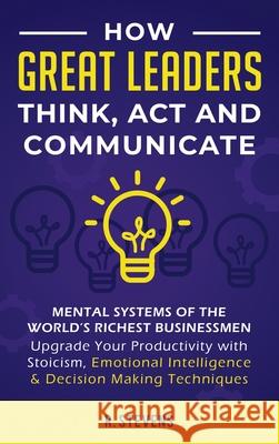 How Great Leaders Think, Act and Communicate: Mental Systems, Models and Habits of the World´s Richest Businessmen - Upgrade Your Mental Capabilities Stevens, R. 9781951999421 Business Leadership Platform - książka