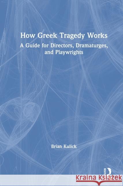 How Greek Tragedy Works: A Guide for Directors, Dramaturges, and Playwrights Brian Kulick 9780367634063 Routledge - książka