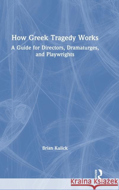 How Greek Tragedy Works: A Guide for Directors, Dramaturges, and Playwrights Brian Kulick 9780367634070 Routledge - książka