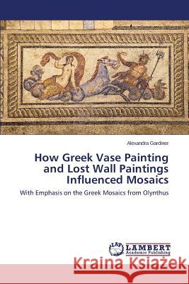 How Greek Vase Painting and Lost Wall Paintings Influenced Mosaics Gardiner Alexandra 9783659741197 LAP Lambert Academic Publishing - książka