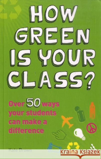 How Green is Your Class?: Over 50 Ways your Students Can Make a Difference Kate Brown 9781847061225 Bloomsbury Publishing PLC - książka