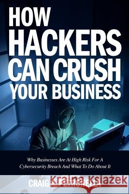 How Hackers Can Crush Your Business: Why Most Businesses Don't Have A Clue About Cybersecurity Or What To Do About It. Learn the latest cyber security Petronella, Craig a. 9781977506092 Createspace Independent Publishing Platform - książka