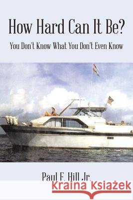 How Hard Can It Be?: You Don't Know What You Don't Even Know Paul F Hill, Jr 9781543450729 Xlibris - książka
