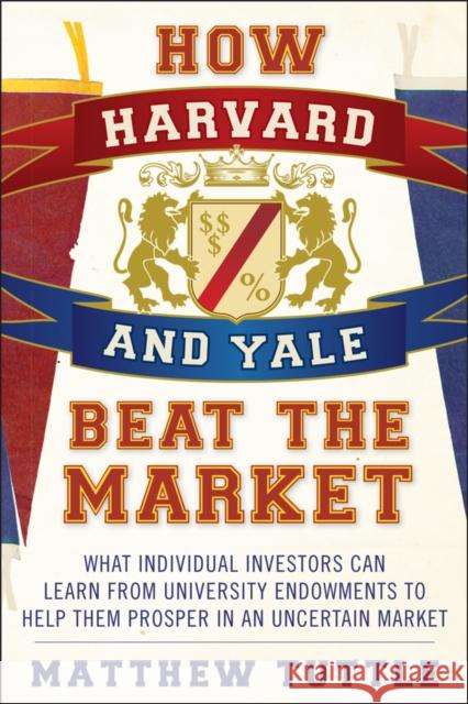 How Harvard and Yale Beat the Market: What Individual Investors Can Learn from the Investment Strategies of the Most Successful University Endowments Tuttle, Matthew 9781118929292 John Wiley & Sons - książka