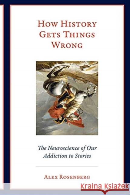 How History Gets Things Wrong: The Neuroscience of Our Addiction to Stories Alex (R. Taylor Cole Professor of Philosophy, Duke University) Rosenberg 9780262537995 Mit Press - książka