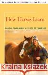 How Horses Learn: Equine Psychology Applied to Training Fiske, Jeanna C. 9780595379330 Backinprint.com