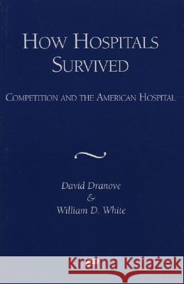 How Hospitals Survived: Competition and the American Hospital David Dranove William D. White 9780844771410 AEI Press - książka