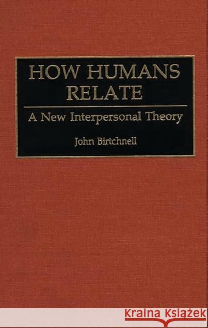 How Humans Relate: A New Interpersonal Theory Birtchnell, John 9780275944056 Praeger Publishers - książka