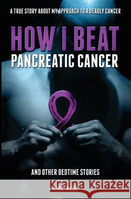 How I Beat Pancreatic Cancer: And Other Bedtime Stories! Miller Robert 9781946702203 Freeze Time Media - książka