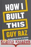 How I Built This: The Unexpected Paths to Success From the World's Most Inspiring Entrepreneurs Guy Raz 9781529026290 Pan Macmillan