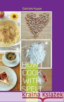 How I cook with spelt Gabriele Kuppe 9783756809431 Books on Demand - książka