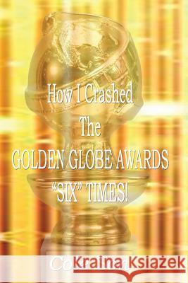How I Crashed the Golden Globe Awards Six Times Son, Cole 9781981228034 Createspace Independent Publishing Platform - książka