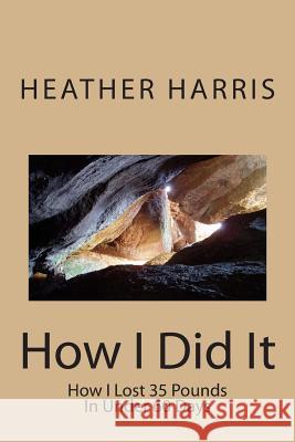 How I Did It: How I Lost 35 Pounds In Under 60 Days Harris, Heather 9781494444723 Createspace - książka