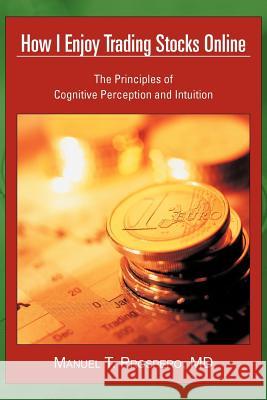 How I Enjoy Trading Stocks Online: The Principles of Cognitive Perception and Intuition Prospero, Manuel T. 9781468563849 Authorhouse - książka