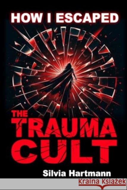 How I Escaped The Trauma Cult (And You Can Too, If You Want To): Discover The Truth Behind Psychology and Explore New Paths to Healing & Happiness Silvia Hartmann 9781873483916 Dragonrising Publishing - książka