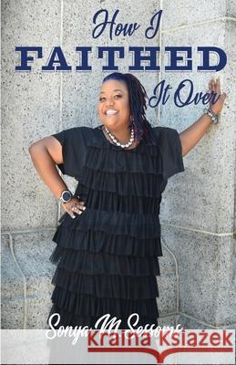 How I Faithed It Over: Do you trust God, or don't you? Sonya M. Sessoms 9781735084701 SMS Ministries - książka