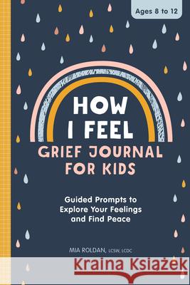 How I Feel: Grief Journal for Kids: Guided Prompts to Explore Your Feelings and Find Peace Roldan, Mia 9781638078791 Rockridge Press - książka