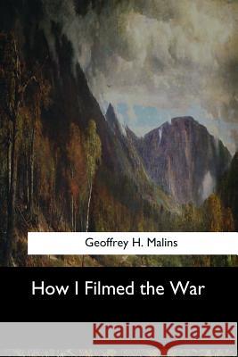 How I Filmed the War Geoffrey H 9781973837442 Createspace Independent Publishing Platform - książka