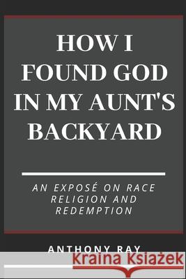 How I Found God In My Aunt's Backyard Ray, Anthony 9781522991625 Createspace Independent Publishing Platform - książka