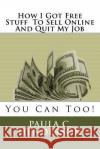 How I Got Free Stuff To Sell Online And Quit My Job: You Can Too! Henderson, Paula C. 9781542880657 Createspace Independent Publishing Platform