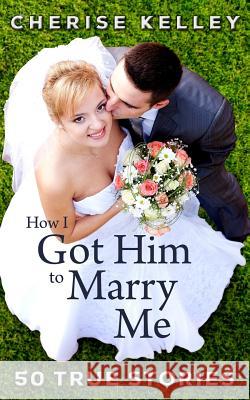 How I Got Him To Marry Me: 50 True Stories Kelley, Cherise 9780615784595 Size 12 by St Patrick's Day - książka