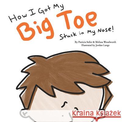 How I Got My Big Toe Stuck in My Nose Melissa Woodworth Patricia Seiler Jordan Lange 9781983879531 Createspace Independent Publishing Platform - książka
