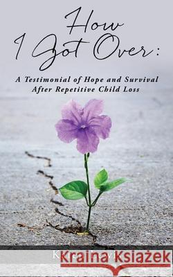 How I Got Over: A Testimonial of Hope and Survival After Repetitive Child Loss Karen Lewis 9781662820731 Xulon Press - książka
