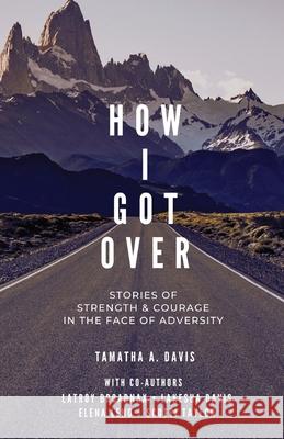 How I Got Over: Stories of Faith & Courage in the Face of Adversity Tamatha a. Davis Scotti Taylor Lakesha Davis 9781733057950 Sivad Publishing Company - książka