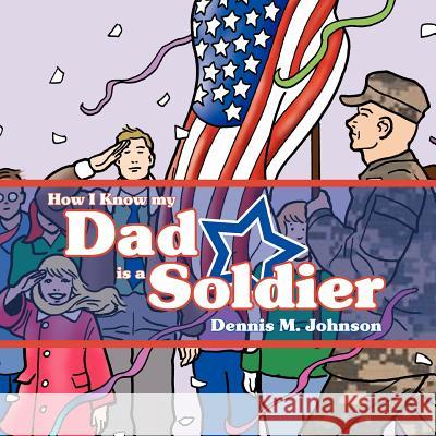 How I Know My Dad Is a Soldier Johnson, Dennis M. 9781434311818 Authorhouse - książka