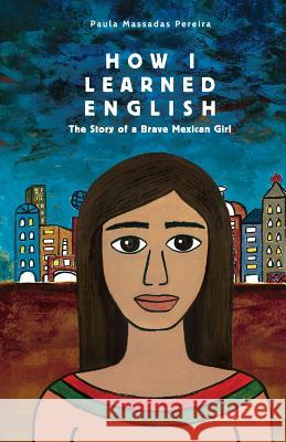 How I Learned English: The Story of a Brave Mexican Girl Paula Massadas Pereira Paula Massadas Pereira Bruna Massadas 9781511629133 Createspace Independent Publishing Platform - książka