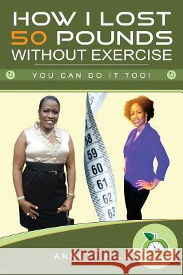 How I lost 50 Pounds without Exercise: You can do it too! Hill, Annett 9781720866640 Createspace Independent Publishing Platform - książka