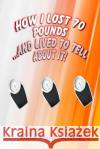 How I Lost 70 Pounds Without Exercise...And Lived To Tell About it Mark Druckmiller 9781517723293 Createspace Independent Publishing Platform