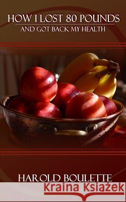 How I Lost 80 Pounds: And Got Back My Health Harold Boulette 9781511995528 Createspace Independent Publishing Platform - książka