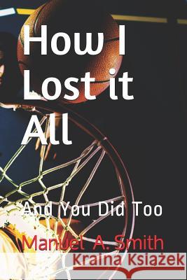 How I Lost it All: And You Did Too Smith, Manuel 9781728662299 Independently Published - książka