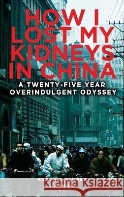 How I Lost My Kidneys in China: A Twenty-five Year Overindulgent Odyssey Randall Flores 9781959096306 Randy Flores - książka