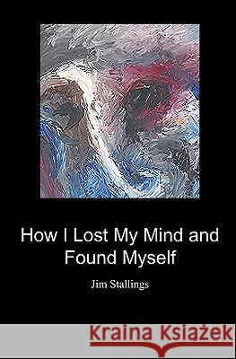 How I Lost My Mind and Found Myself Jim Stallings 9781439268346 Booksurge Publishing - książka