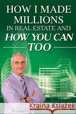 How I Made Millions in Real Estate and How You Can Too James Edward Glasgo 9780936977034 Bg Publishing International - książka