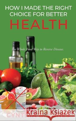 How I Made the Right Choice for Better Health: The Whole Food Way to Reverse Disease Cynthia B Jones 9781545654316 Xulon Press - książka