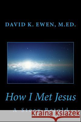 How I Met Jesus: A Story Retold David K. Ewen 9781515385066 Createspace - książka